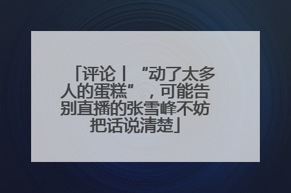 评论丨“动了太多人的蛋糕”，可能告别直播的张雪峰不妨把话说清楚