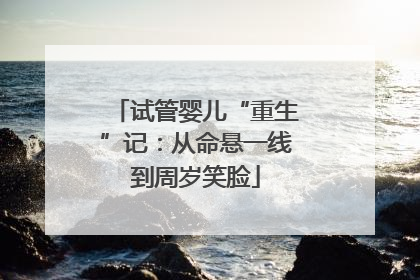 试管婴儿“重生”记：从命悬一线到周岁笑脸