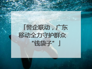 警企联动，广东移动全力守护群众“钱袋子”
