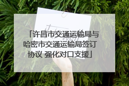 许昌市交通运输局与哈密市交通运输局签订协议 强化对口支援