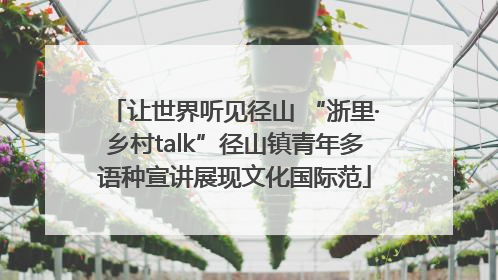 让世界听见径山 “浙里·乡村talk”径山镇青年多语种宣讲展现文化国际范