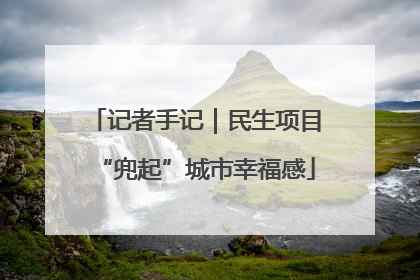记者手记｜民生项目“兜起”城市幸福感