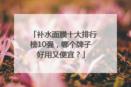 补水面膜十大排行榜10强，哪个牌子好用又便宜？