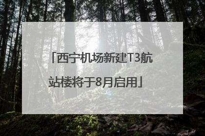 西宁机场新建T3航站楼将于8月启用