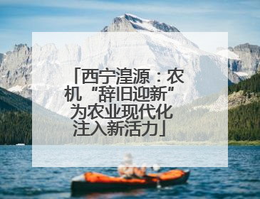 西宁湟源：农机“辞旧迎新” 为农业现代化注入新活力