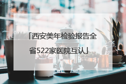 西安美年检验报告全省522家医院互认