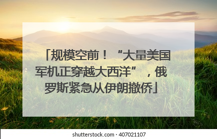 规模空前！“大量美国军机正穿越大西洋”，俄罗斯紧急从伊朗撤侨