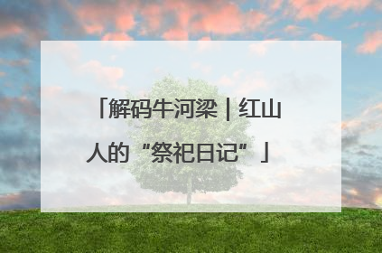 解码牛河梁｜红山人的“祭祀日记”