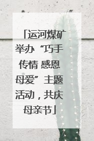 运河煤矿举办“巧手传情 感恩母爱”主题活动，共庆母亲节