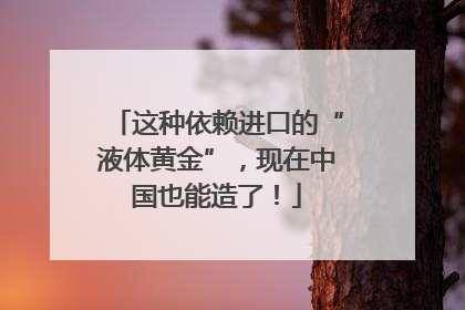 这种依赖进口的“液体黄金”，现在中国也能造了！