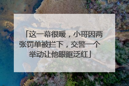 这一幕很暖，小哥因两张罚单被拦下，交警一个举动让他眼眶泛红