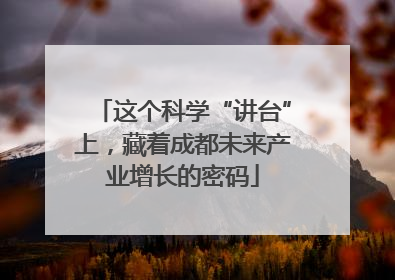 这个科学“讲台”上，藏着成都未来产业增长的密码