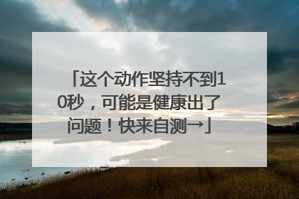 这个动作坚持不到10秒，可能是健康出了问题！快来自测→