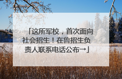 这所军校，首次面向社会招生！在鲁招生负责人联系电话公布→