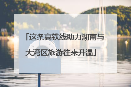 这条高铁线助力湖南与大湾区旅游往来升温