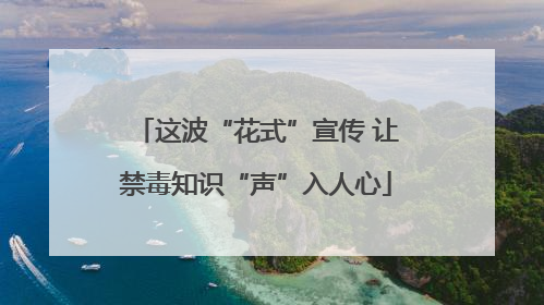 这波“花式”宣传 让禁毒知识“声”入人心
