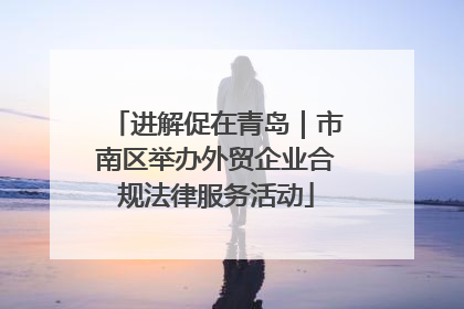 进解促在青岛｜市南区举办外贸企业合规法律服务活动