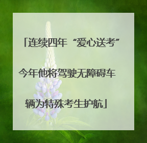 连续四年“爱心送考” 今年他将驾驶无障碍车辆为特殊考生护航