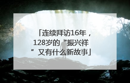 连续拜访16年，128岁的“振兴祥”又有什么新故事