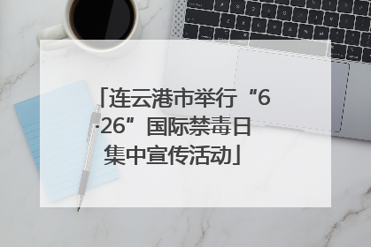 连云港市举行“6·26”国际禁毒日集中宣传活动