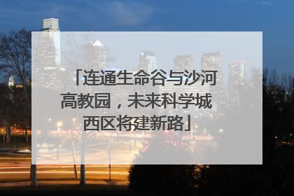 连通生命谷与沙河高教园，未来科学城西区将建新路