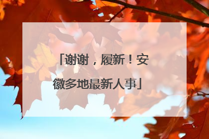 谢谢，履新！安徽多地最新人事