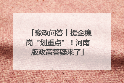 豫政问答丨援企稳岗“划重点”！河南版政策答疑来了