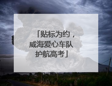 贴标为约，威海爱心车队护航高考