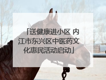 送健康进小区 内江市东兴区中医药文化惠民活动启动