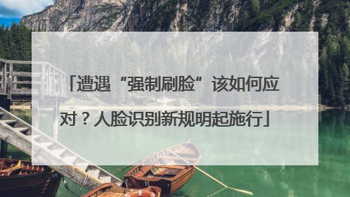 遭遇“强制刷脸”该如何应对？人脸识别新规明起施行
