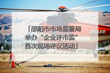邵阳市市场监管局举办“企业评市监”首次现场评议活动