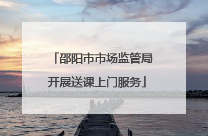 邵阳市市场监管局开展送课上门服务