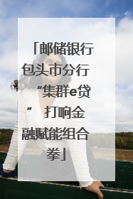 邮储银行包头市分行“集群e贷” 打响金融赋能组合拳