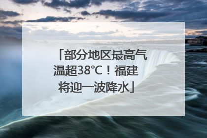 部分地区最高气温超38℃！福建将迎一波降水