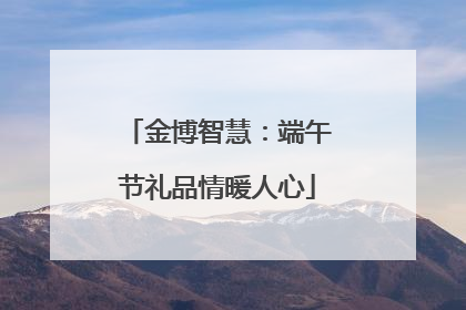 金博智慧：端午节礼品情暖人心