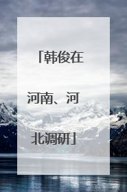 韩俊在河南、河北调研