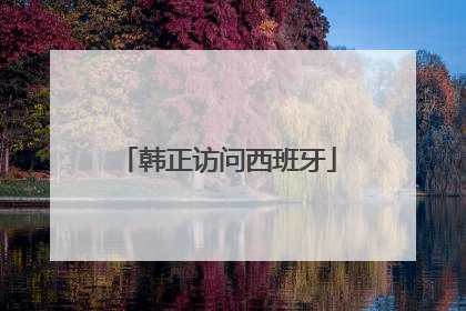 韩正访问西班牙