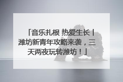 音乐扎根 热爱生长丨潍坊新青年攻略来袭，三天两夜玩转潍坊！