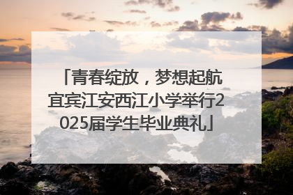 青春绽放，梦想起航 宜宾江安西江小学举行2025届学生毕业典礼
