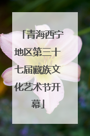 青海西宁地区第三十七届藏族文化艺术节开幕