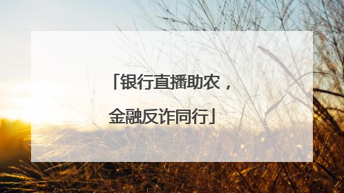 银行直播助农，金融反诈同行