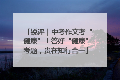 锐评｜中考作文考“健康”！答好“健康”考题，贵在知行合一