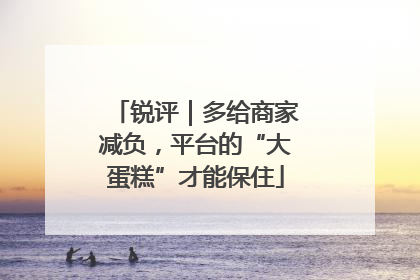 锐评｜多给商家减负，平台的“大蛋糕”才能保住