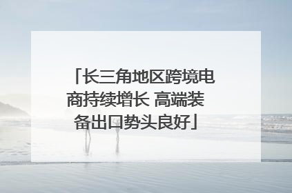 长三角地区跨境电商持续增长 高端装备出口势头良好