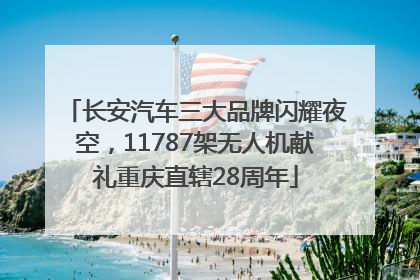 长安汽车三大品牌闪耀夜空，11787架无人机献礼重庆直辖28周年