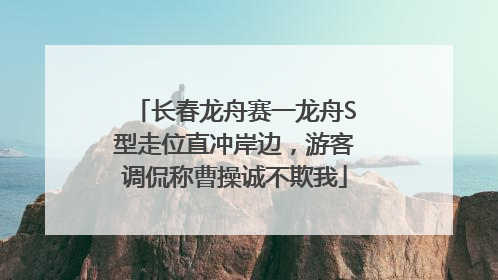 长春龙舟赛一龙舟S型走位直冲岸边，游客调侃称曹操诚不欺我