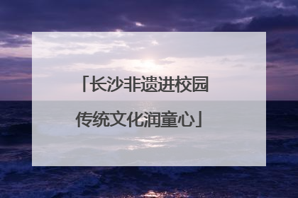 长沙非遗进校园 传统文化润童心