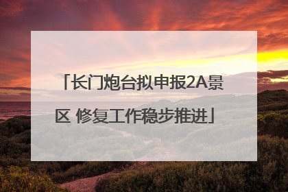 长门炮台拟申报2A景区 修复工作稳步推进