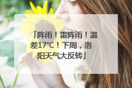 阵雨！雷阵雨！温差17℃！下周，洛阳天气大反转