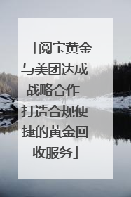 阅宝黄金与美团达成战略合作 打造合规便捷的黄金回收服务